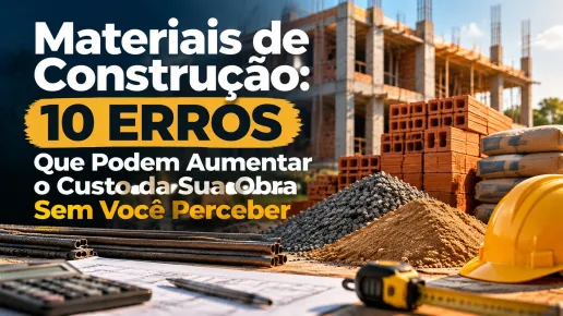 Materiais de Construção: 10 Erros Que Podem Aumentar o Custo da Sua Obra Sem Você Perceber